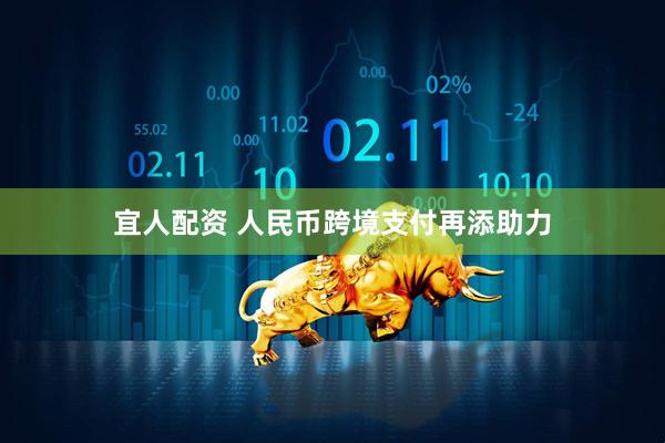 宜人配资 人民币跨境支付再添助力