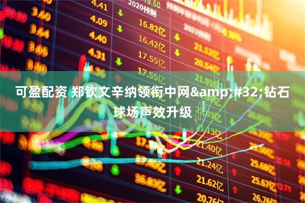 可盈配资 郑钦文辛纳领衔中网&#32;钻石球场声效升级