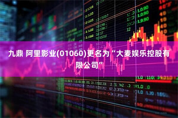 九鼎 阿里影业(01060)更名为“大麦娱乐控股有限公司”