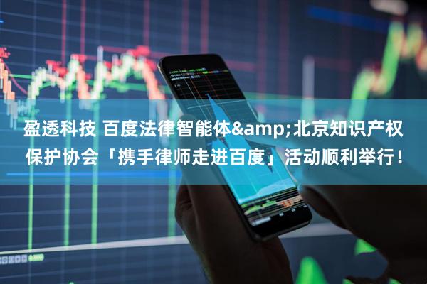 盈透科技 百度法律智能体&北京知识产权保护协会「携手律师走进百度」活动顺利举行！