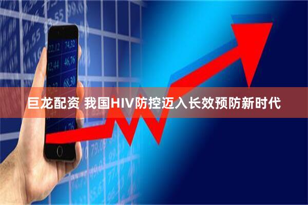 巨龙配资 我国HIV防控迈入长效预防新时代