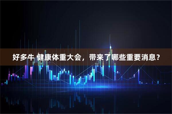 好多牛 健康体重大会，带来了哪些重要消息？