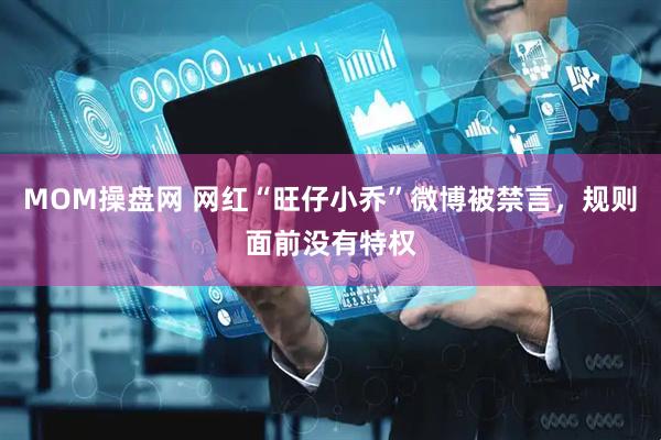 MOM操盘网 网红“旺仔小乔”微博被禁言，规则面前没有特权