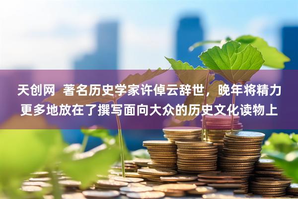 天创网  著名历史学家许倬云辞世，晚年将精力更多地放在了撰写面向大众的历史文化读物上