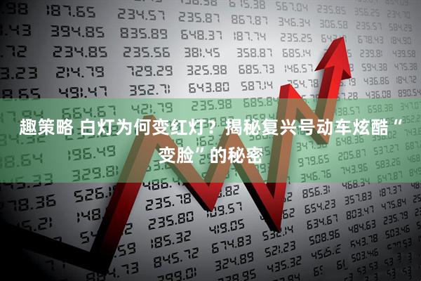 趣策略 白灯为何变红灯？揭秘复兴号动车炫酷“变脸”的秘密