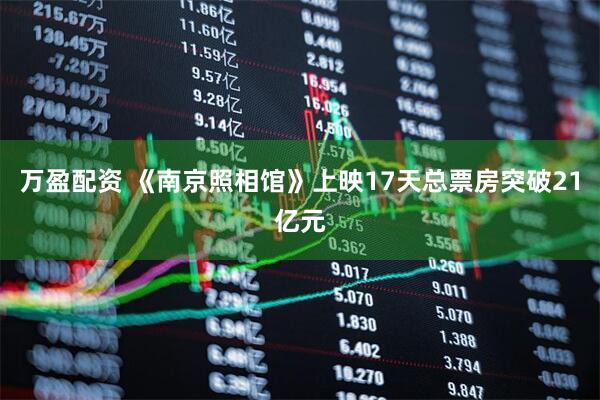 万盈配资 《南京照相馆》上映17天总票房突破21亿元