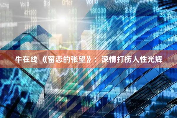 牛在线 《留恋的张望》：深情打捞人性光辉