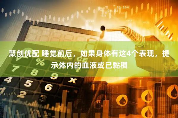 聚创优配 睡觉前后，如果身体有这4个表现，提示体内的血液或已黏稠