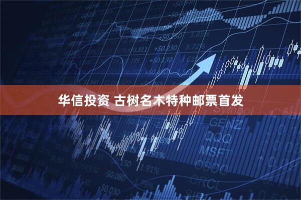 华信投资 古树名木特种邮票首发