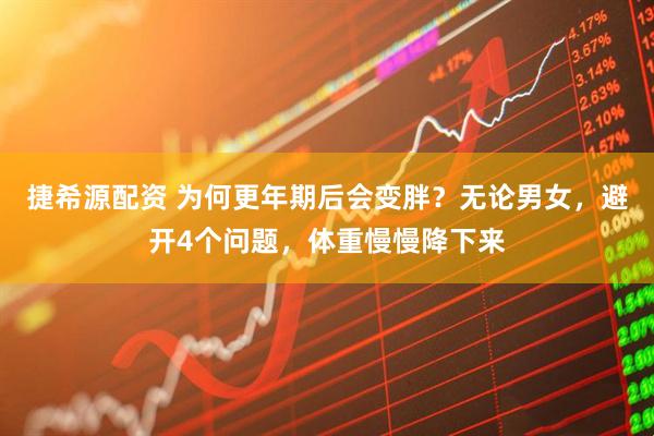 捷希源配资 为何更年期后会变胖？无论男女，避开4个问题，体重慢慢降下来