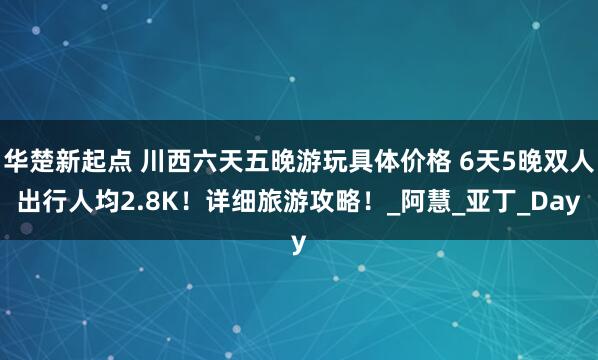 华楚新起点 川西六天五晚游玩具体价格 6天5晚双人出行人均2.8K！详细旅游攻略！_阿慧_亚丁_Day