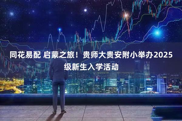 同花易配 启蒙之旅！贵师大贵安附小举办2025级新生入学活动