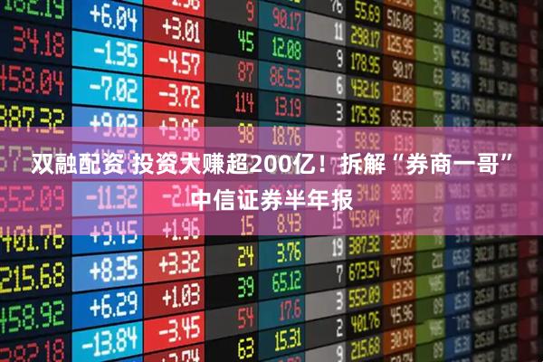 双融配资 投资大赚超200亿！拆解“券商一哥”中信证券半年报