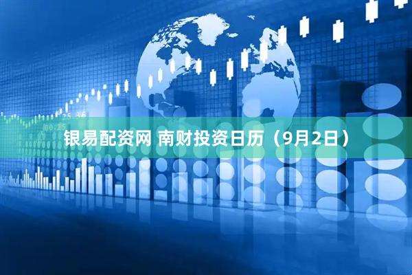 银易配资网 南财投资日历（9月2日）