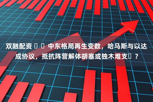 双融配资 ​​中东格局再生变数，哈马斯与以达成协议，抵抗阵营解体胡塞或独木难支​？