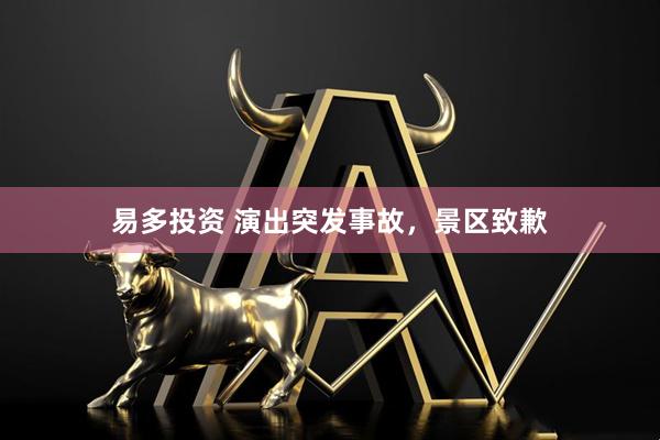 易多投资 演出突发事故，景区致歉