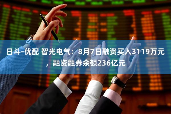 日斗-优配 智光电气:8月7日融资买入3119万元,融资融券余额236亿元
